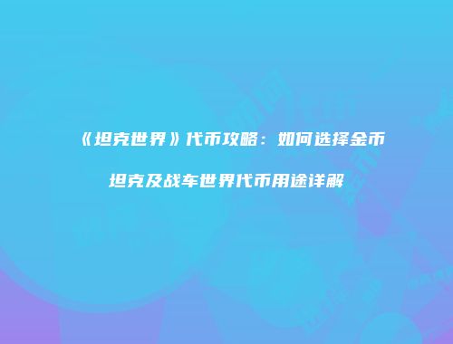 《坦克世界》代币攻略：如何选择金币坦克及战车世界代币用途详解
