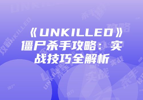 《UNKILLED》僵尸杀手攻略：实战技巧全解析