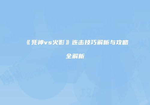 《死神vs火影》连击技巧解析与攻略全解析