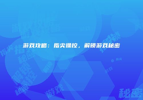 游戏攻略：指尖操控，解锁游戏秘密