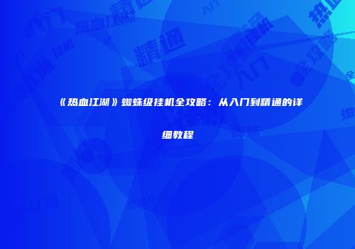 《热血江湖》蜘蛛级挂机全攻略：从入门到精通的详细教程