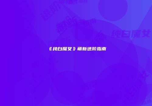 《纯白魔女》萌新进阶指南