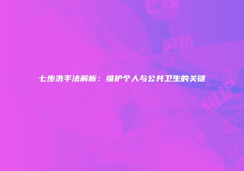 七步洗手法解析：维护个人与公共卫生的关键