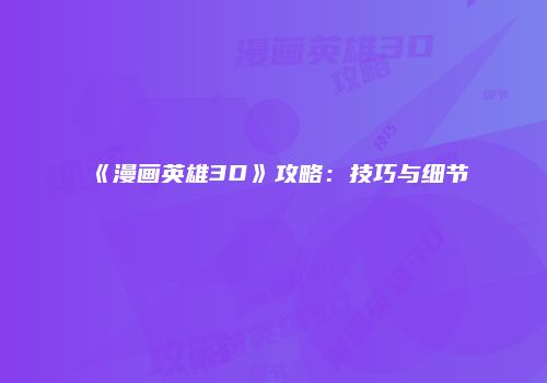 《漫画英雄3D》攻略：技巧与细节