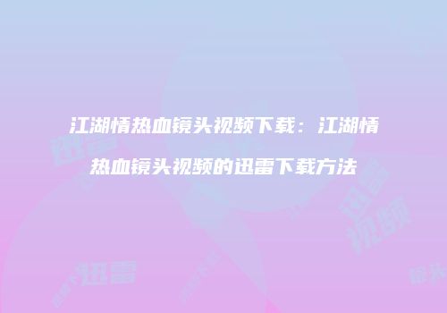 江湖情热血镜头视频下载：江湖情热血镜头视频的迅雷下载方法