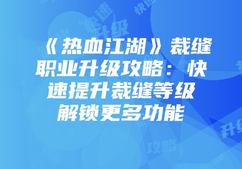 《热血江湖》裁缝职业升级攻略：快速提升裁缝等级解锁更多功能