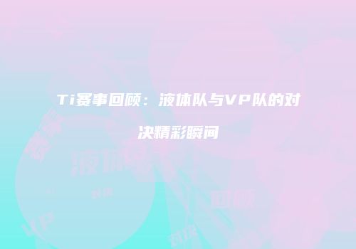 Ti赛事回顾：液体队与VP队的对决精彩瞬间