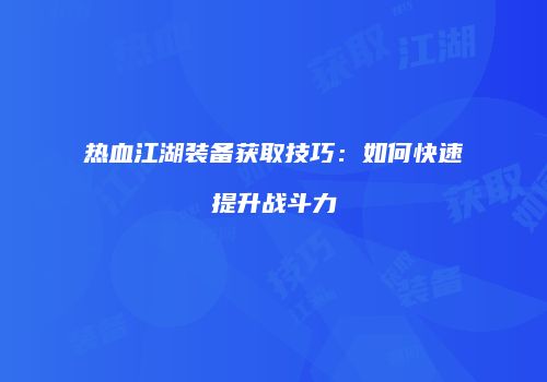热血江湖装备获取技巧：如何快速提升战斗力