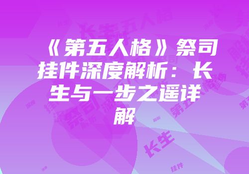 《第五人格》祭司挂件深度解析：长生与一步之遥详解