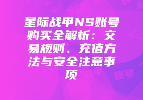 星际战甲NS账号购买全解析：交易规则、充值方法与安全注意事项