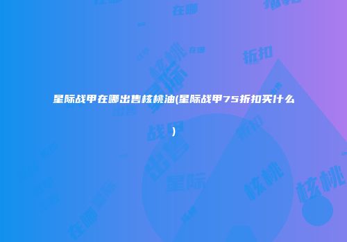 星际战甲在哪出售核桃油(星际战甲75折扣买什么)