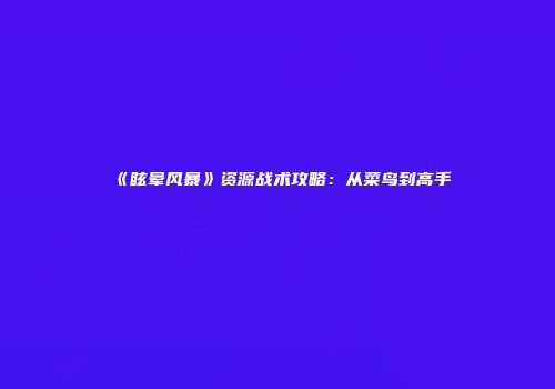 《眩晕风暴》资源战术攻略：从菜鸟到高手