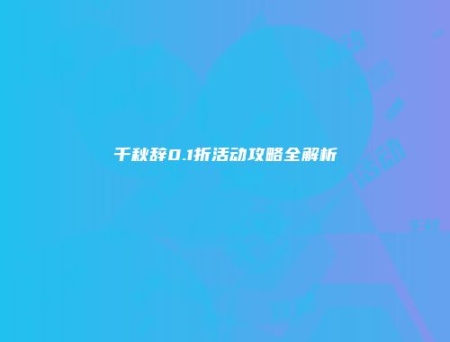 千秋辞0.1折活动攻略全解析