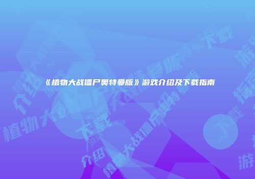 《植物大战僵尸奥特曼版》游戏介绍及下载指南