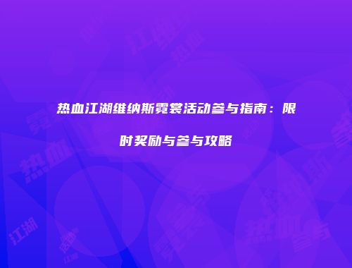 热血江湖维纳斯霓裳活动参与指南：限时奖励与参与攻略