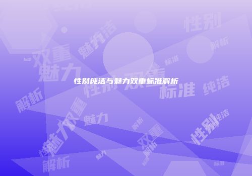 性别纯洁与魅力双重标准解析