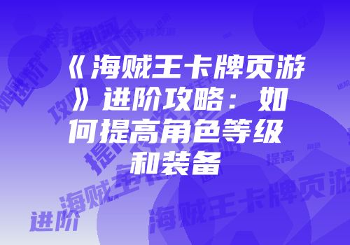 《海贼王卡牌页游》进阶攻略：如何提高角色等级和装备