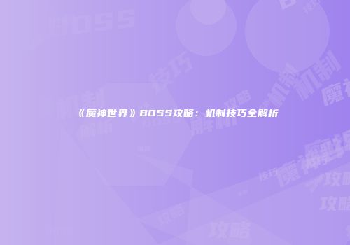 《魔神世界》BOSS攻略：机制技巧全解析