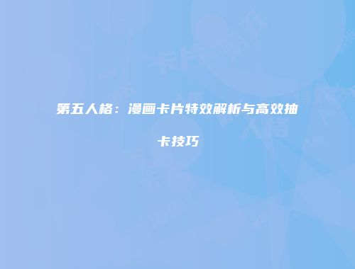 第五人格：漫画卡片特效解析与高效抽卡技巧
