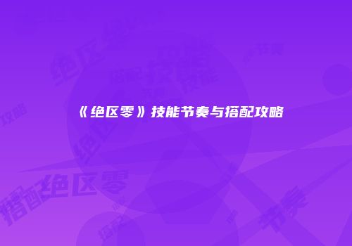 《绝区零》技能节奏与搭配攻略