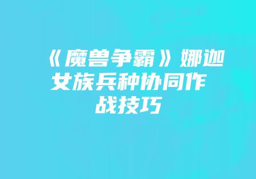《魔兽争霸》娜迦女族兵种协同作战技巧