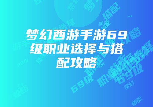 梦幻西游手游69级职业选择与搭配攻略
