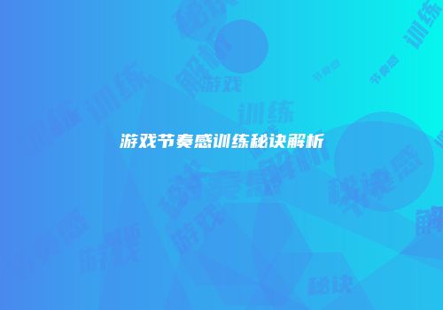 游戏节奏感训练秘诀解析