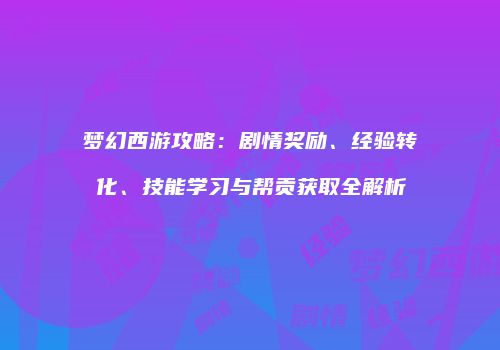 梦幻西游攻略：剧情奖励、经验转化、技能学习与帮贡获取全解析