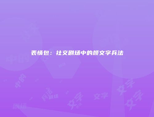 表情包：社交剧场中的颜文字兵法