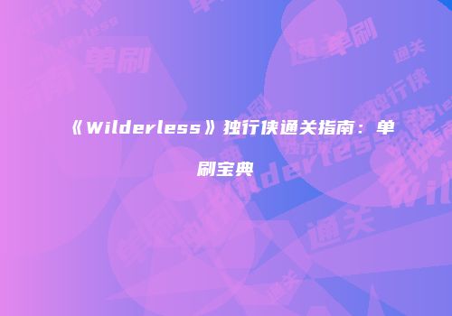 《Wilderless》独行侠通关指南：单刷宝典