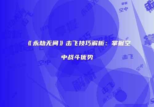 《永劫无间》击飞技巧解析：掌握空中战斗优势