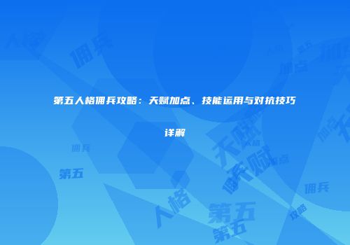第五人格佣兵攻略：天赋加点、技能运用与对抗技巧详解
