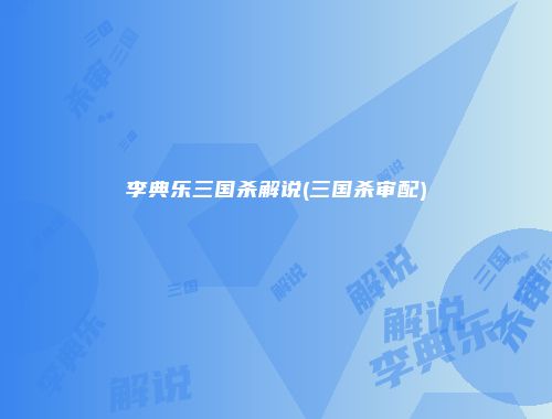 李典乐三国杀解说(三国杀审配)