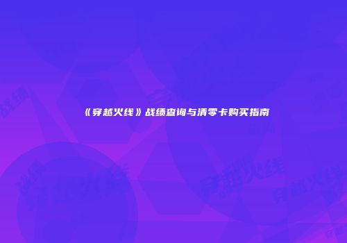 《穿越火线》战绩查询与清零卡购买指南