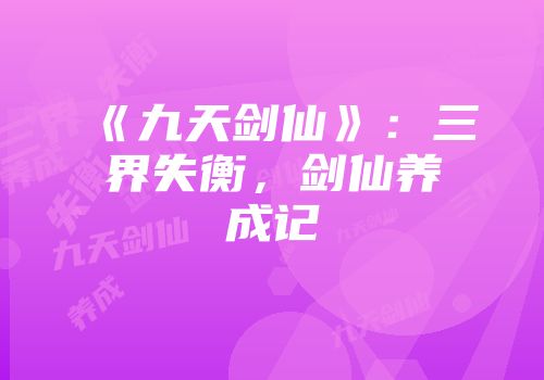 《九天剑仙》：三界失衡，剑仙养成记