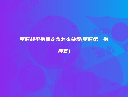 星际战甲指挥宠物怎么获得(星际第一指挥官)