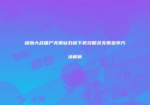 植物大战僵尸无限钻石版下载攻略及无限金币方法解析