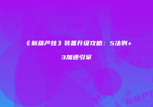 《新葫芦娃》装备升级攻略：5法则+3加速引擎
