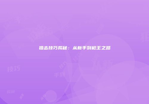 狙击技巧揭秘：从新手到枪王之路