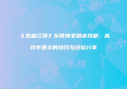 《热血江湖》东陵神女副本攻略：高效率通关的技巧与经验分享