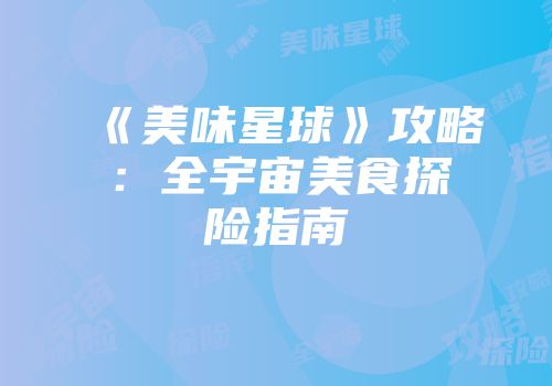 《美味星球》攻略：全宇宙美食探险指南