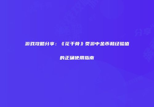游戏攻略分享：《花千骨》页游中金币和经验值的正确使用指南