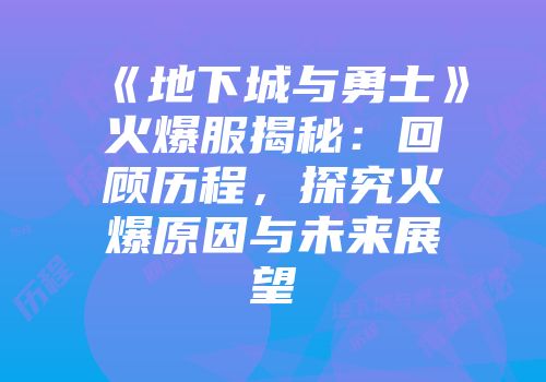 《地下城与勇士》火爆服揭秘：回顾历程，探究火爆原因与未来展望