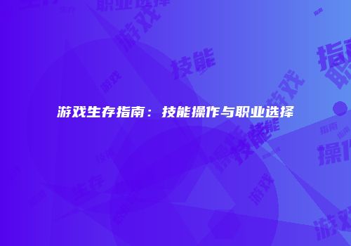 游戏生存指南：技能操作与职业选择
