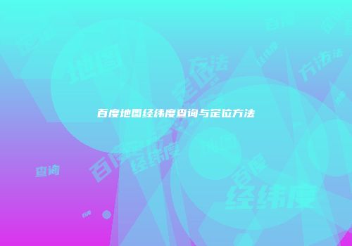 百度地图经纬度查询与定位方法