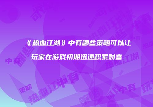 《热血江湖》中有哪些策略可以让玩家在游戏初期迅速积累财富