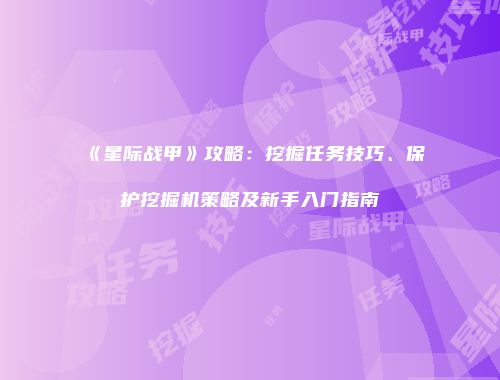 《星际战甲》攻略：挖掘任务技巧、保护挖掘机策略及新手入门指南