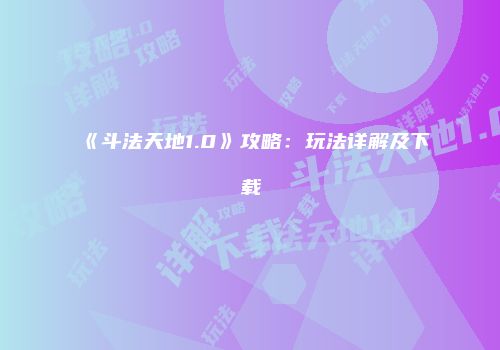 《斗法天地1.0》攻略：玩法详解及下载