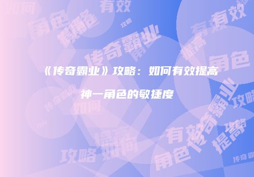 《传奇霸业》攻略:如何有效提高神一角色的敏捷度