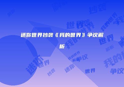 迷你世界抄袭《我的世界》争议解析
